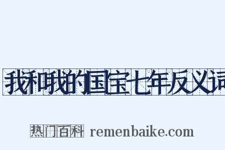 我和我的国宝七年反义词是什么意思的图片